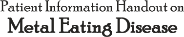 Patient Handout:  Metal Eating Disease